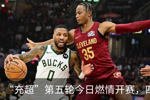 “充超”第五轮今日燃情开赛，四场对决比分速览→