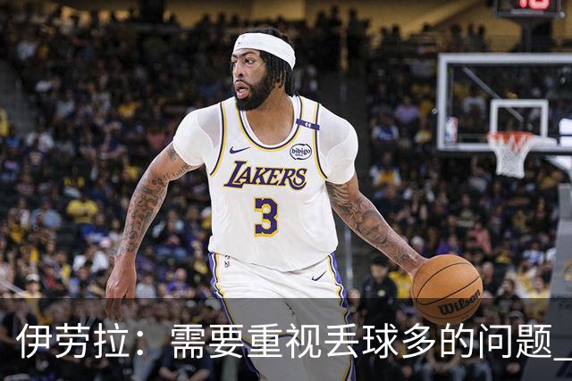 伊劳拉：需要重视丢球多的问题 我曾有过多次为利物浦踢球的机会