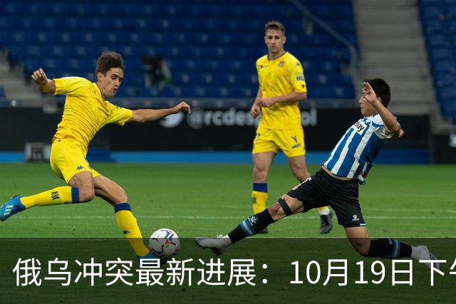 俄乌冲突最新进展：10月19日下午最新消息
