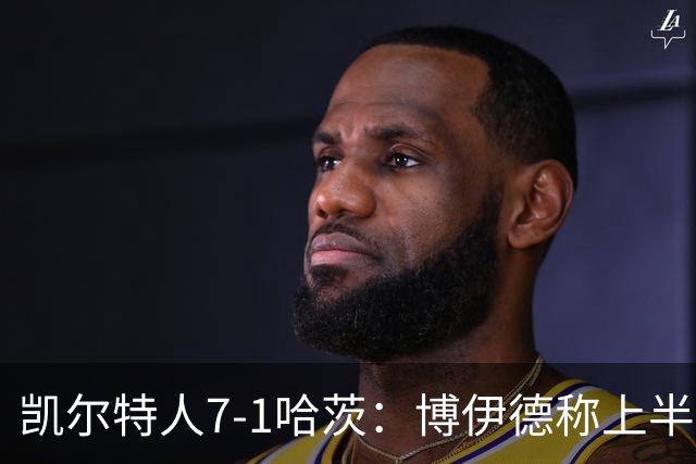 凯尔特人7-1哈茨：博伊德称上半场“毁灭性”