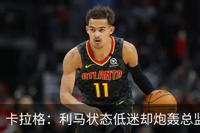 卡拉格：利马状态低迷却炮轰总监甩锅很自私，卡里克被晾在钢丝上