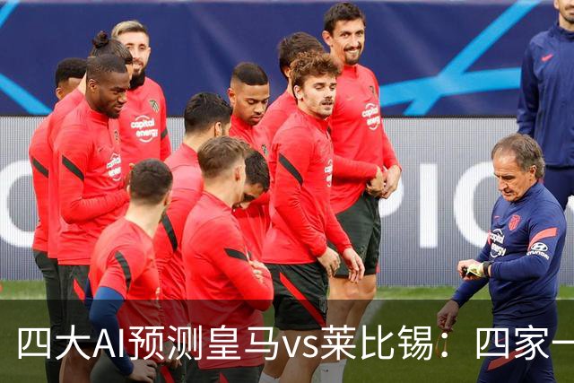 四大AI预测皇马vs莱比锡：四家一致看好主胜，Kimi猜4比2