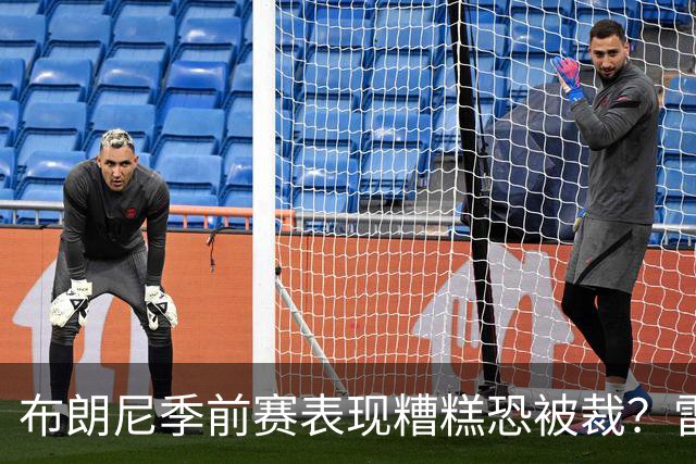布朗尼季前赛表现糟糕恐被裁？雷迪克：他和球队阵容不匹配