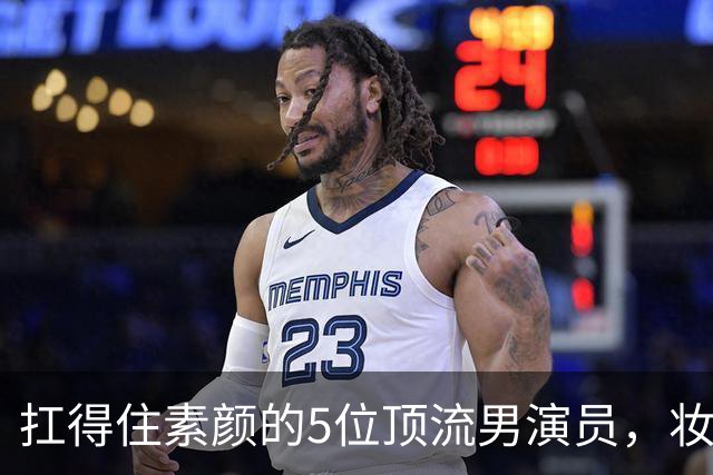 扛得住素颜的5位顶流男演员，妆前妆后都相当帅气
