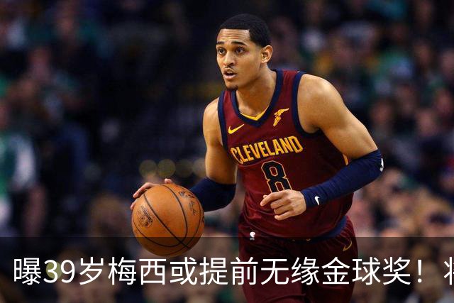 曝39岁梅西或提前无缘金球奖！将出席典礼进行颁奖，亚马尔热度飙升