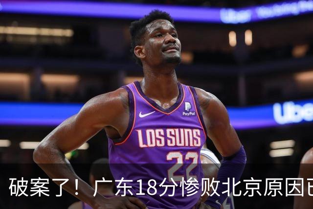 破案了！广东18分惨败北京原因已找到，真不怪博日奇，他才是主因