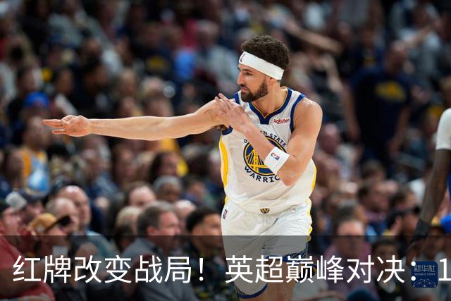 红牌改变战局！英超巅峰对决：10.9亿豪门0-3崩盘 不败金身告破