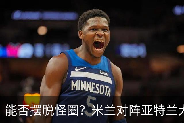 能否摆脱怪圈？米兰对阵亚特兰大已经连续7场不胜