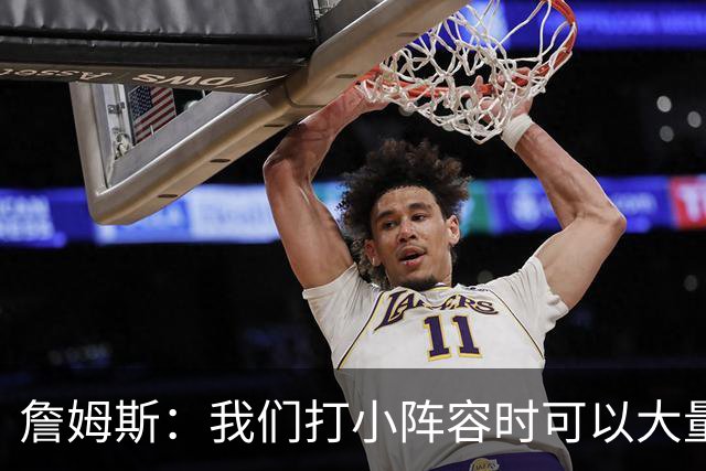 詹姆斯：我们打小阵容时可以大量换防 最重要的是保护好篮板