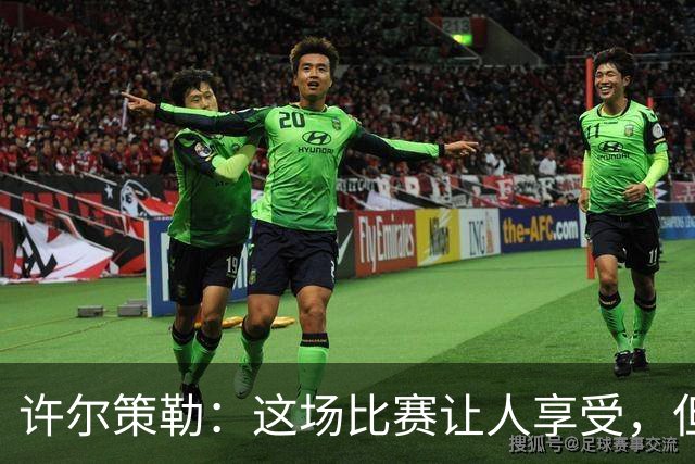 许尔策勒：这场比赛让人享受，但我们仍有提升空间