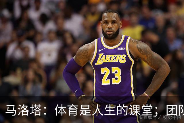 马洛塔：体育是人生的课堂；团队运动中要学会一起输和一起赢