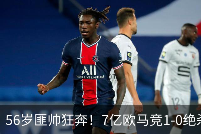 56岁匪帅狂奔！7亿欧马竞1-0绝杀斩5连胜 小蜘蛛5当替补首造进球