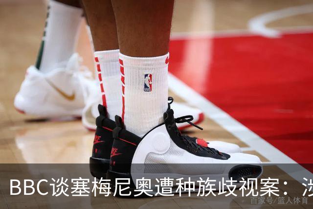 BBC谈塞梅尼奥遭种族歧视案：涉事球迷否认指控，检方认为其撒谎